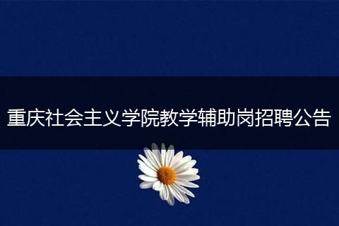 重庆社会主义学院教学辅助岗招聘公告