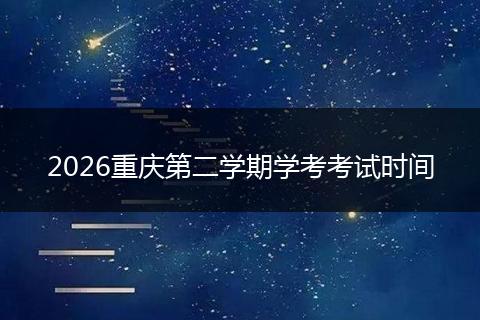 2026重庆第二学期学考考试时间