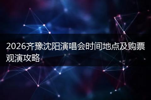 2026齐豫沈阳演唱会时间地点及购票观演攻略