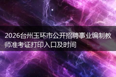 2026台州玉环市公开招聘事业编制教师准考证打印入口及时间