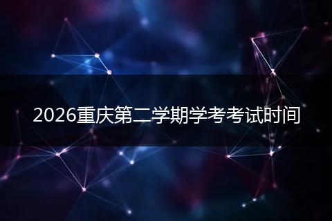 2026重庆第二学期学考考试时间