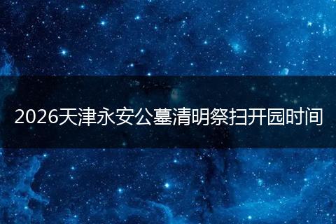 2026天津永安公墓清明祭扫开园时间