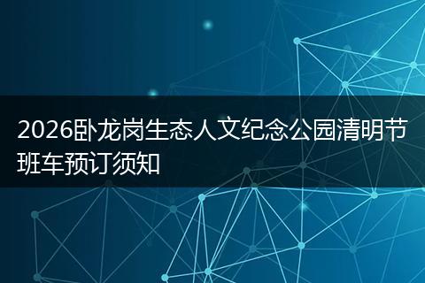2026卧龙岗生态人文纪念公园清明节班车预订须知