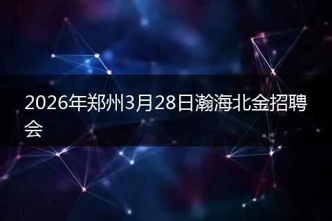 2026年郑州3月28日瀚海北金招聘会