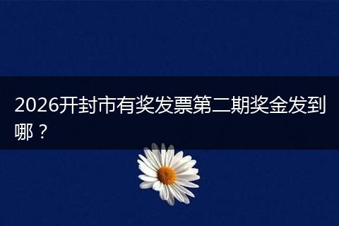 2026开封市有奖发票第二期奖金发到哪？