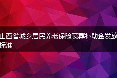 山西省城乡居民养老保险丧葬补助金发放标准