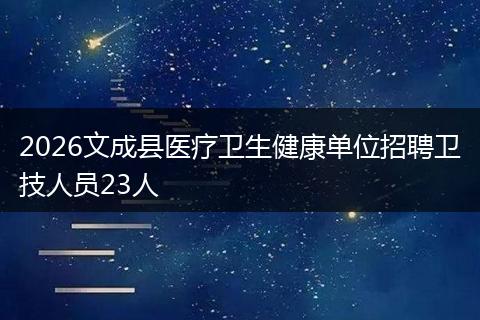 2026文成县医疗卫生健康单位招聘卫技人员23人