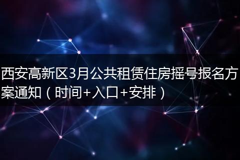 西安高新区3月公共租赁住房摇号报名方案通知（时间+入口+安排）