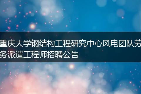 重庆大学钢结构工程研究中心风电团队劳务派遣工程师招聘公告