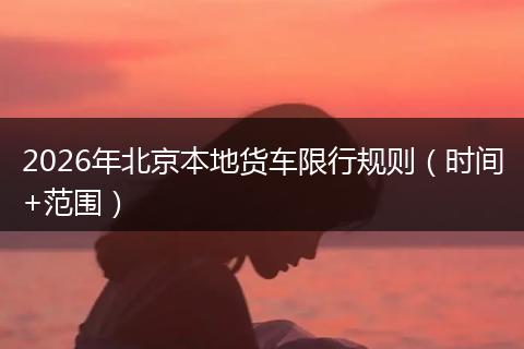 2026年北京本地货车限行规则（时间+范围）