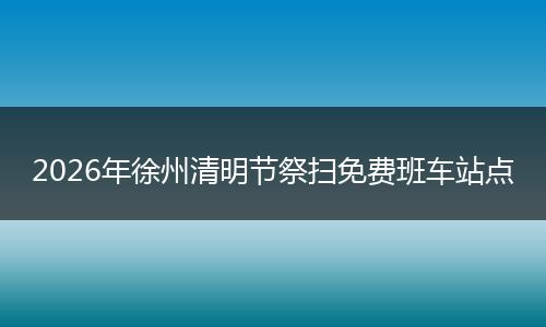 2026年徐州清明节祭扫免费班车站点
