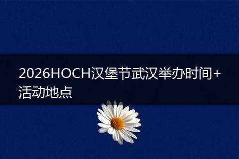 2026HOCH汉堡节武汉举办时间+活动地点