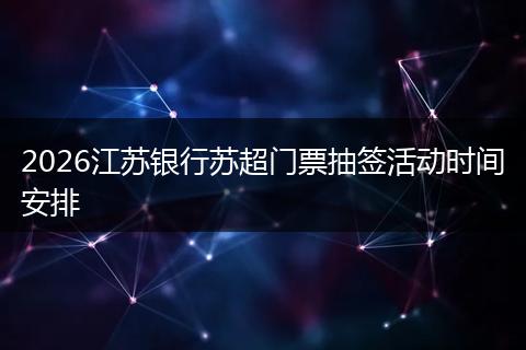 2026江苏银行苏超门票抽签活动时间安排