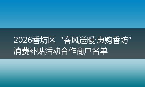 2026香坊区“春风送暖·惠购香坊”消费补贴活动合作商户名单