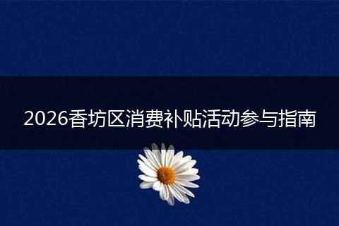 2026香坊区消费补贴活动参与指南