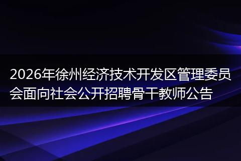 2026年徐州经济技术开发区管理委员会面向社会公开招聘骨干教师公告