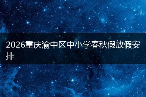 2026重庆渝中区中小学春秋假放假安排