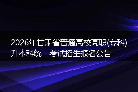 2026年甘肃省普通高校高职(专科)升本科统一考试招生报名公告