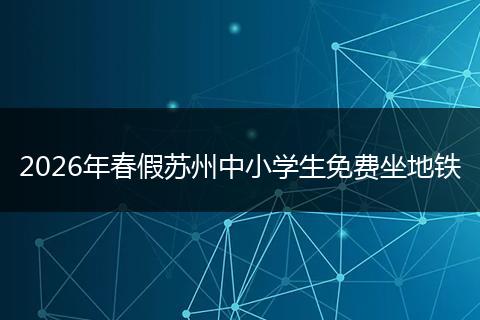 2026年春假苏州中小学生免费坐地铁