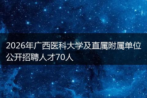 2026年广西医科大学及直属附属单位公开招聘人才70人