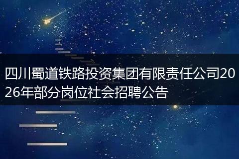 四川蜀道铁路投资集团有限责任公司2026年部分岗位社会招聘公告
