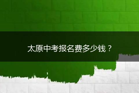 太原中考报名费多少钱？