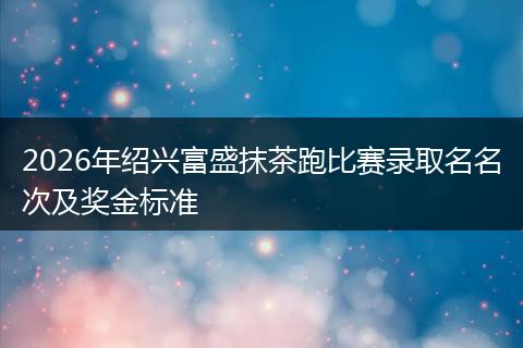 2026年绍兴富盛抹茶跑比赛录取名名次及奖金标准