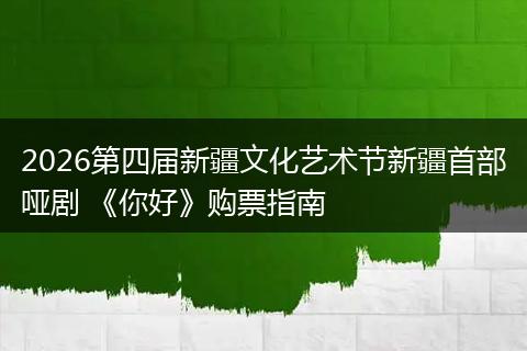 2026第四届新疆文化艺术节新疆首部哑剧 《你好》购票指南