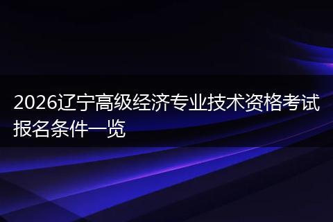 2026辽宁高级经济专业技术资格考试报名条件一览