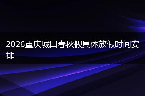 2026重庆城口春秋假具体放假时间安排