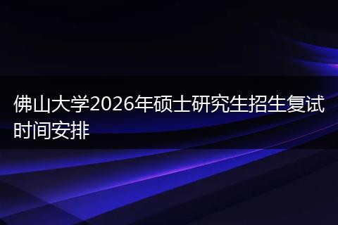 佛山大学2026年硕士研究生招生复试时间安排