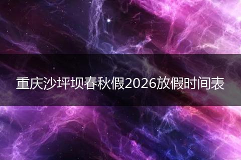 重庆沙坪坝春秋假2026放假时间表