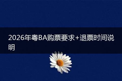 2026年粤BA购票要求+退票时间说明