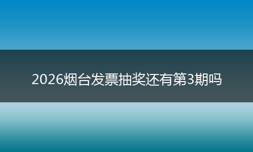 2026烟台发票抽奖还有第3期吗