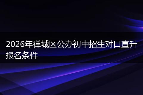 2026年禅城区公办初中招生对口直升报名条件