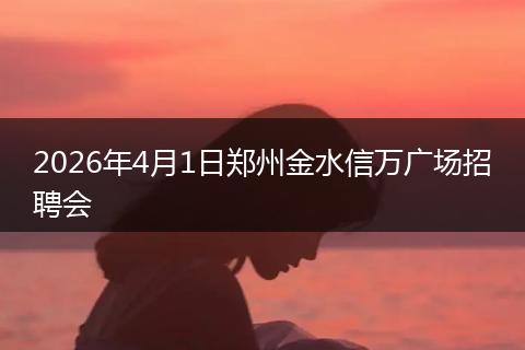 2026年4月1日郑州金水信万广场招聘会