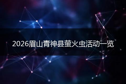 2026眉山青神县萤火虫活动一览