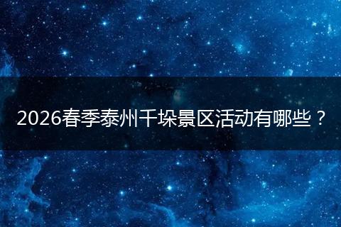 2026春季泰州千垛景区活动有哪些？