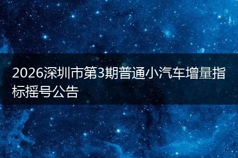 2026深圳市第3期普通小汽车增量指标摇号公告