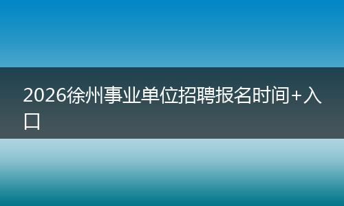 2026徐州事业单位招聘报名时间+入口