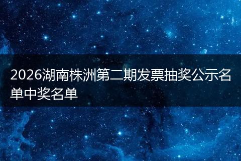2026湖南株洲第二期发票抽奖公示名单中奖名单