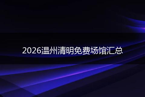 2026温州清明免费场馆汇总