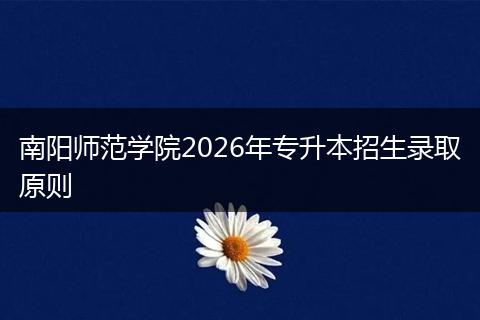 南阳师范学院2026年专升本招生录取原则