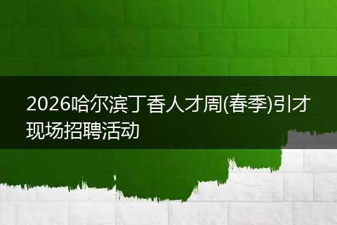2026哈尔滨丁香人才周(春季)引才现场招聘活动