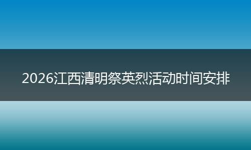2026江西清明祭英烈活动时间安排