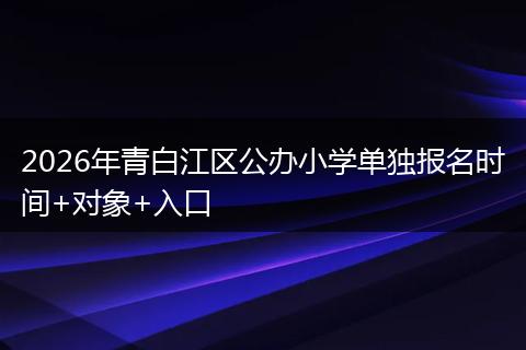 2026年青白江区公办小学单独报名时间+对象+入口