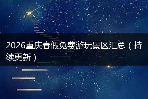2026重庆春假免费游玩景区汇总（持续更新）