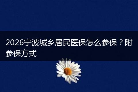 2026宁波城乡居民医保怎么参保？附参保方式