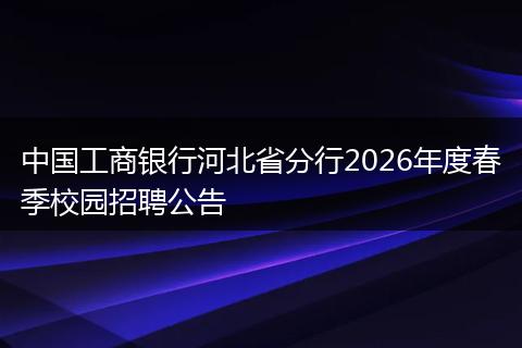 中国工商银行河北省分行2026年度春季校园招聘公告