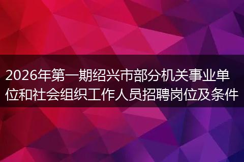 2026年第一期绍兴市部分机关事业单位和社会组织工作人员招聘岗位及条件